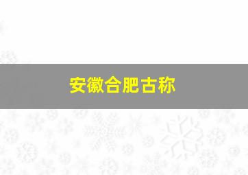 安徽合肥古称