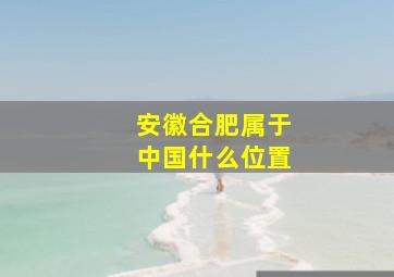 安徽合肥属于中国什么位置