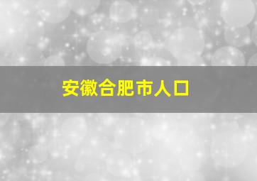 安徽合肥市人口