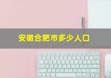 安徽合肥市多少人口