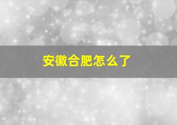 安徽合肥怎么了