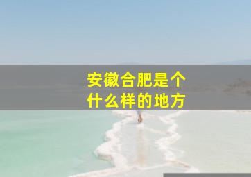 安徽合肥是个什么样的地方