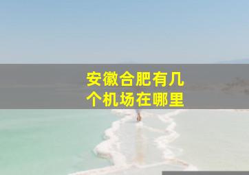 安徽合肥有几个机场在哪里