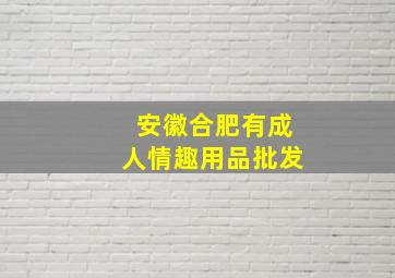 安徽合肥有成人情趣用品批发