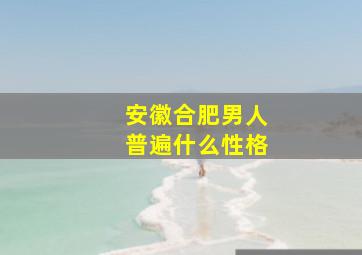 安徽合肥男人普遍什么性格