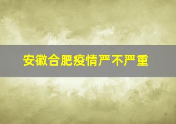 安徽合肥疫情严不严重