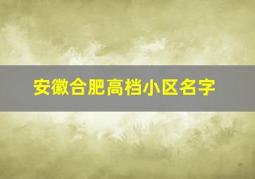 安徽合肥高档小区名字