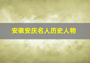 安徽安庆名人历史人物