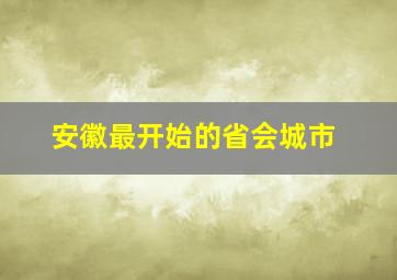 安徽最开始的省会城市