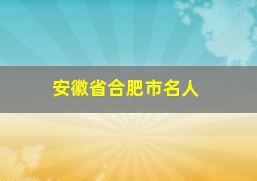 安徽省合肥市名人