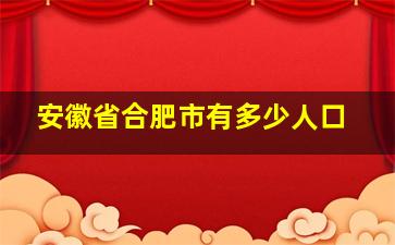 安徽省合肥市有多少人口