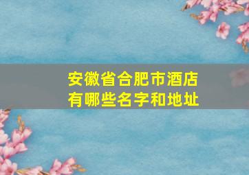 安徽省合肥市酒店有哪些名字和地址