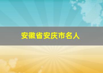 安徽省安庆市名人