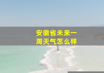 安徽省未来一周天气怎么样