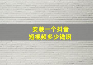 安装一个抖音短视频多少钱啊