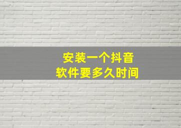 安装一个抖音软件要多久时间