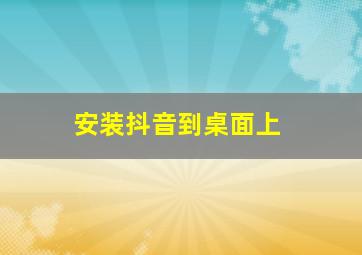 安装抖音到桌面上