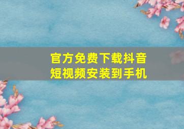 官方免费下载抖音短视频安装到手机