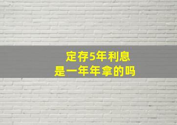 定存5年利息是一年年拿的吗