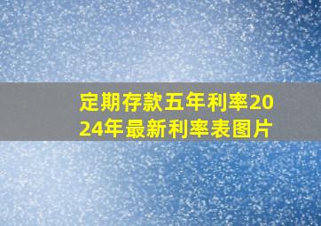 定期存款五年利率2024年最新利率表图片