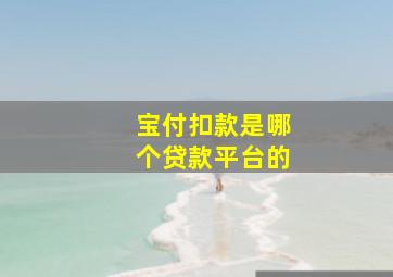 宝付扣款是哪个贷款平台的