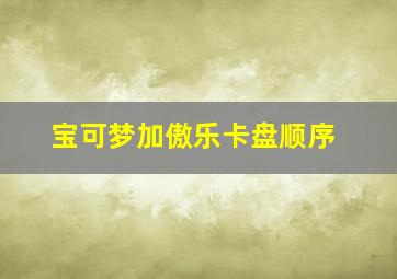 宝可梦加傲乐卡盘顺序