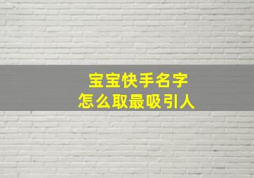 宝宝快手名字怎么取最吸引人