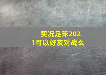 实况足球2021可以好友对战么