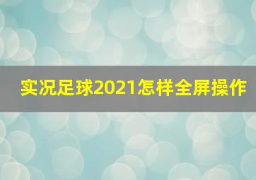 实况足球2021怎样全屏操作