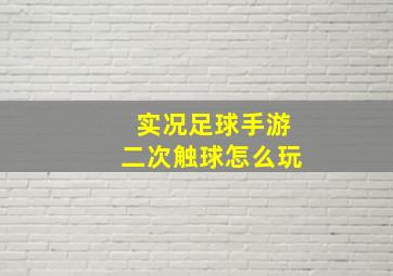 实况足球手游二次触球怎么玩