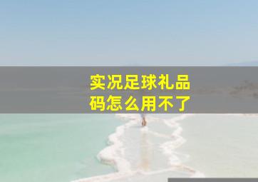 实况足球礼品码怎么用不了