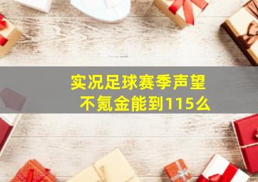 实况足球赛季声望不氪金能到115么