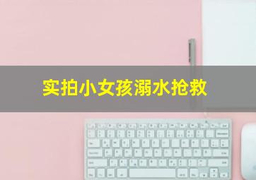 实拍小女孩溺水抢救