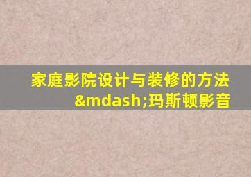 家庭影院设计与装修的方法—玛斯顿影音