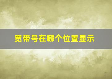 宽带号在哪个位置显示