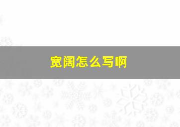 宽阔怎么写啊