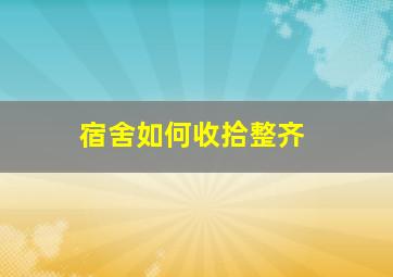 宿舍如何收拾整齐