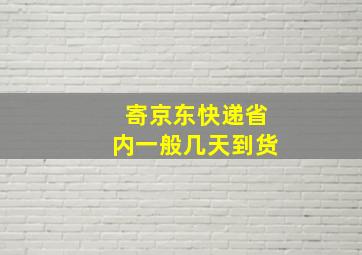 寄京东快递省内一般几天到货