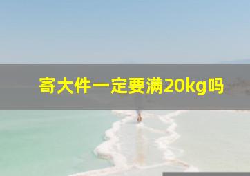 寄大件一定要满20kg吗