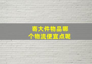 寄大件物品哪个物流便宜点呢