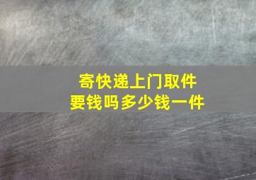 寄快递上门取件要钱吗多少钱一件