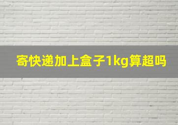 寄快递加上盒子1kg算超吗