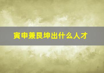 寅申兼艮坤出什么人才