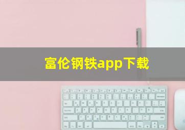 富伦钢铁app下载