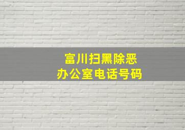 富川扫黑除恶办公室电话号码