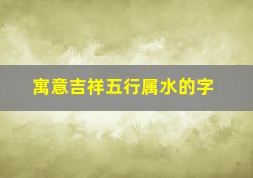 寓意吉祥五行属水的字