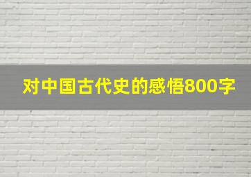 对中国古代史的感悟800字