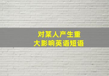 对某人产生重大影响英语短语