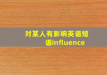 对某人有影响英语短语influence