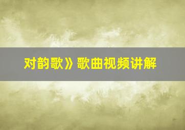 对韵歌》歌曲视频讲解